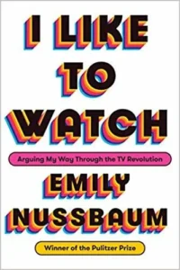 Featured image for Résumé de « I Like to Watch: Arguing My Way Through the TV Revolution » par Emily Nussbaum