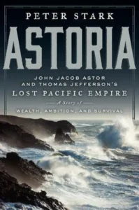 Featured image for Résumé de « Astoria : l'empire pacifique perdu de John Jacob Astor et Thomas Jefferson » par Peter Stark